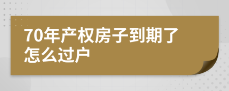 70年产权房子到期了怎么过户