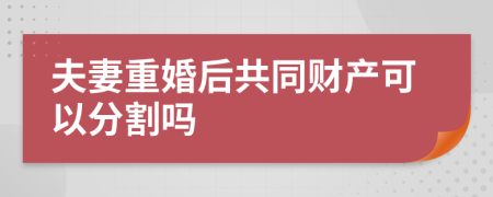 夫妻重婚后共同财产可以分割吗