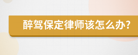 醉驾保定律师该怎么办?