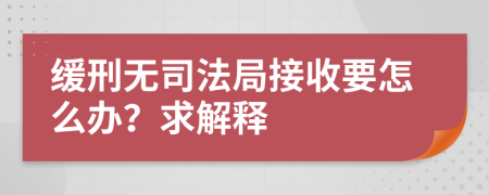 缓刑无司法局接收要怎么办？求解释