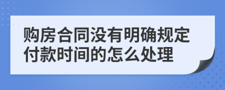 购房合同没有明确规定付款时间的怎么处理