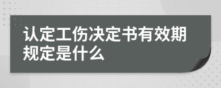 认定工伤决定书有效期规定是什么