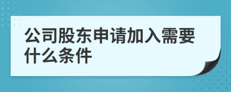 公司股东申请加入需要什么条件