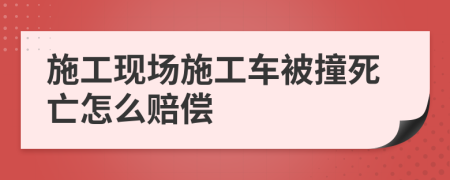 施工现场施工车被撞死亡怎么赔偿