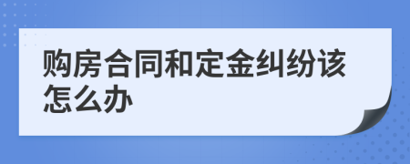 购房合同和定金纠纷该怎么办