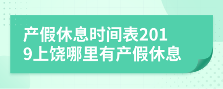 产假休息时间表2019上饶哪里有产假休息