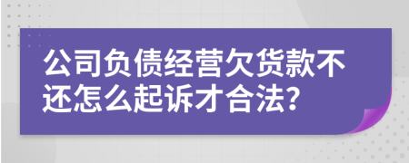 公司负债经营欠货款不还怎么起诉才合法？