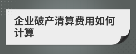 企业破产清算费用如何计算