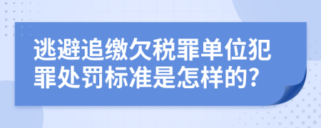 逃避追缴欠税罪单位犯罪处罚标准是怎样的?