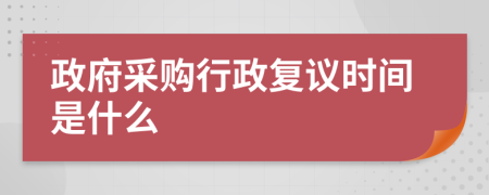 政府采购行政复议时间是什么