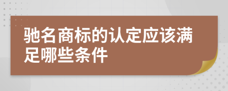 驰名商标的认定应该满足哪些条件