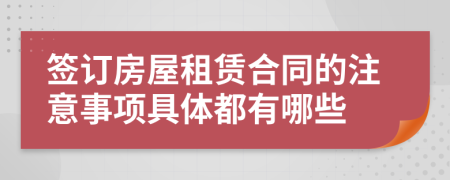 签订房屋租赁合同的注意事项具体都有哪些