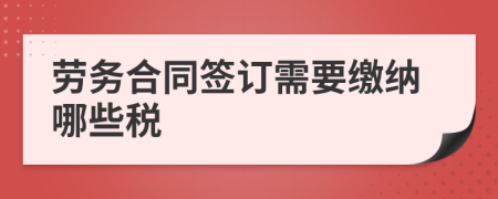 劳务合同签订需要缴纳哪些税