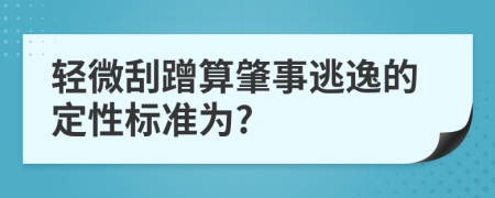 轻微刮蹭算肇事逃逸的定性标准为?