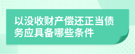 以没收财产偿还正当债务应具备哪些条件