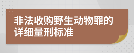 非法收购野生动物罪的详细量刑标准