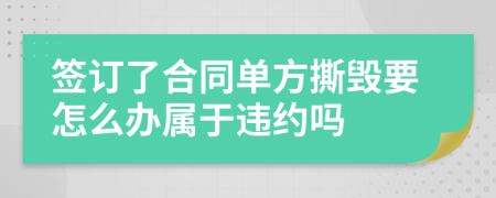 签订了合同单方撕毁要怎么办属于违约吗