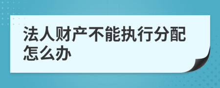 法人财产不能执行分配怎么办