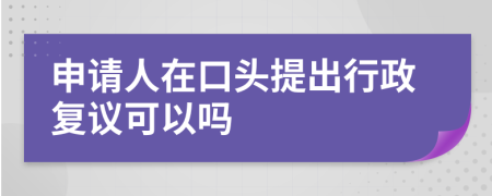 申请人在口头提出行政复议可以吗