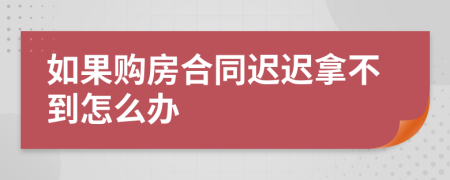 如果购房合同迟迟拿不到怎么办