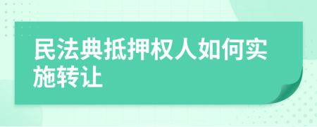 民法典抵押权人如何实施转让