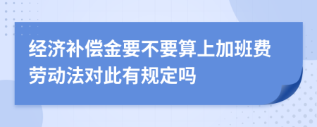 经济补偿金要不要算上加班费劳动法对此有规定吗