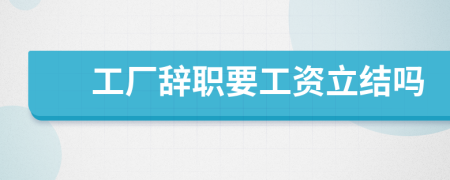 工厂辞职要工资立结吗