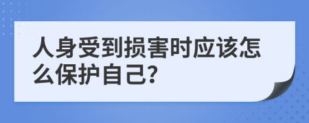 人身受到损害时应该怎么保护自己？