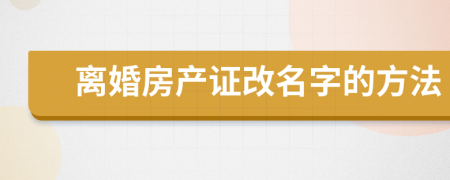 离婚房产证改名字的方法