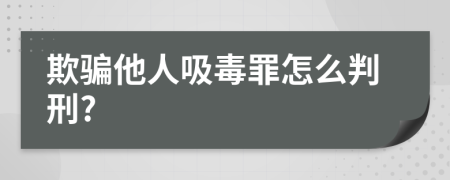 欺骗他人吸毒罪怎么判刑?