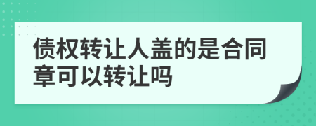 债权转让人盖的是合同章可以转让吗