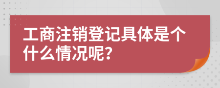 工商注销登记具体是个什么情况呢？