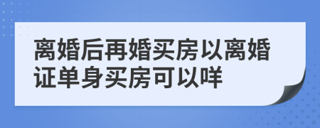 离婚后再婚买房以离婚证单身买房可以咩