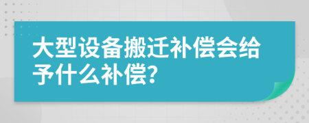 大型设备搬迁补偿会给予什么补偿？