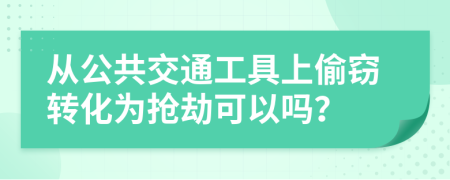 从公共交通工具上偷窃转化为抢劫可以吗？