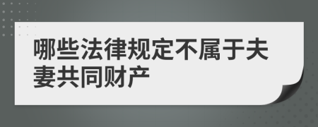 哪些法律规定不属于夫妻共同财产