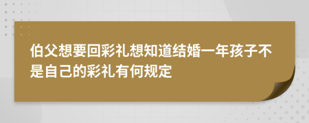 伯父想要回彩礼想知道结婚一年孩子不是自己的彩礼有何规定