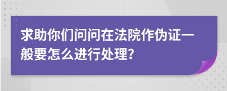 求助你们问问在法院作伪证一般要怎么进行处理？