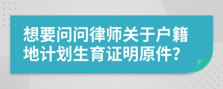 想要问问律师关于户籍地计划生育证明原件？