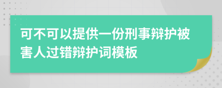 可不可以提供一份刑事辩护被害人过错辩护词模板