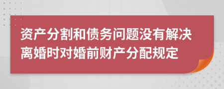 资产分割和债务问题没有解决离婚时对婚前财产分配规定