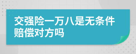交强险一万八是无条件赔偿对方吗