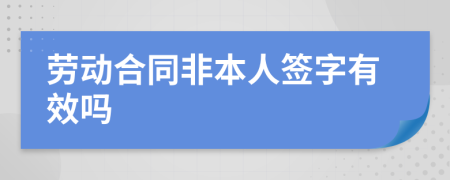 劳动合同非本人签字有效吗