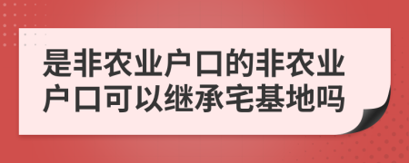 是非农业户口的非农业户口可以继承宅基地吗