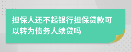 担保人还不起银行担保贷款可以转为债务人续贷吗