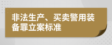 非法生产、买卖警用装备罪立案标准