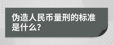 伪造人民币量刑的标准是什么？