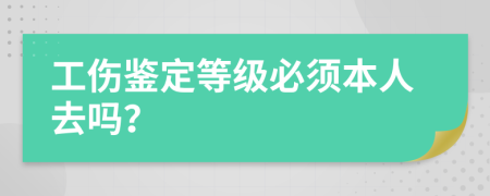 工伤鉴定等级必须本人去吗？