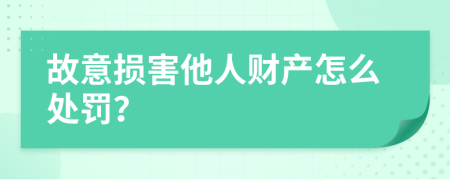 故意损害他人财产怎么处罚？