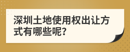 深圳土地使用权出让方式有哪些呢？